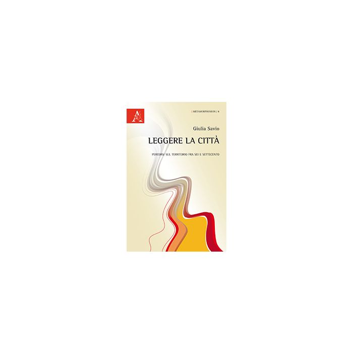 Leggere La Citta'. Genova Fra Scienza, Urbanistica E Arte - Savio Giulia - Aracne - 9788854866317
