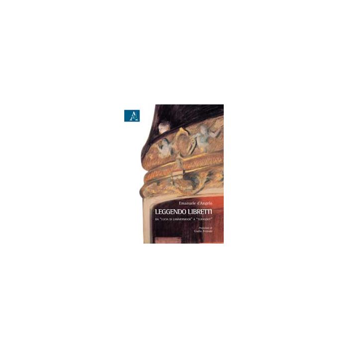 Leggendo Libretti. Da «lucia Di Lammermoor» A «turandot» - D'angelo Emanuele - Aracne - 9788854866454 Leggendo Libretti. Da «lucia Di Lammermoor» A «turandot» - D'angelo Emanuele - Aracne - 9788854866454
