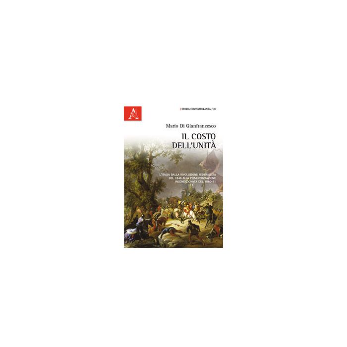 Il Costo Dell'unita'. L'italia Dalla Rivoluzione Federalista Del 1848 Alla Piemonti Piemontizzazione Incondizionata Del 1860-61  - Di Gianfrancesco Mario - Aracne - 9788854866584