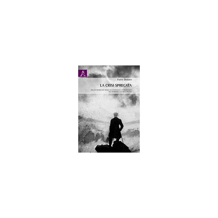 La Crisi Sprecata. Per Una Riforma Dei Modelli Di Governance E Di Management Del Patrimonio Culturale Italiano - Donato Fabio - Aracne - 9788854866904 La Crisi Sprecata. Per Una Riforma Dei Modelli Di Governance E Di Management Del Patrimonio Culturale Italiano - Donato Fabio - Aracne - 9788854866904