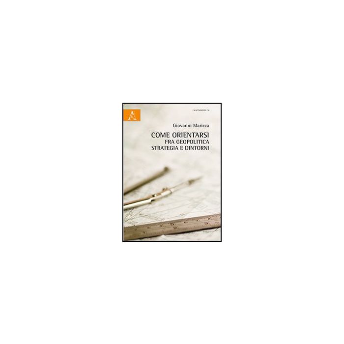 Come Orientarsi Fra Geopolitica, Strategia E Dintorni - Marizza Giovanni - Aracne - 9788854867178 Come Orientarsi Fra Geopolitica, Strategia E Dintorni - Marizza Giovanni - Aracne - 9788854867178