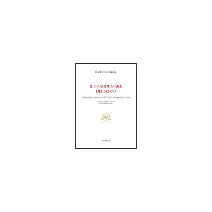 Il Grande Mare Del Senso. Esplorazioni «ermeneutiche» Nella Commedia Di Dante  - Stierle Karlheinz; Rivoletti C.  - Aracne - 9788854867550