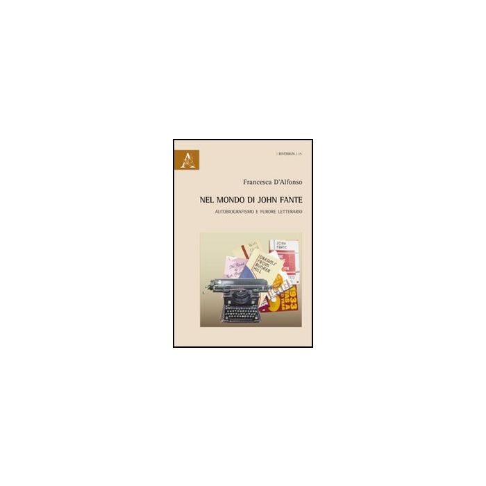 Nel Mondo Di John Fante. Autobiografismo E Furore Letterario - D'alfonso Francesca - Aracne - 9788854867581
