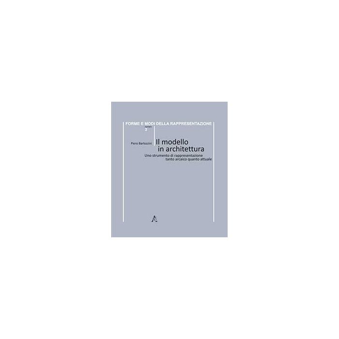 Il Modello In Architettura. Uno Strumento Di Rappresentazione Tanto Arcaico Quanto  Attuale - Barlozzini Piero - Aracne - 9788854867703