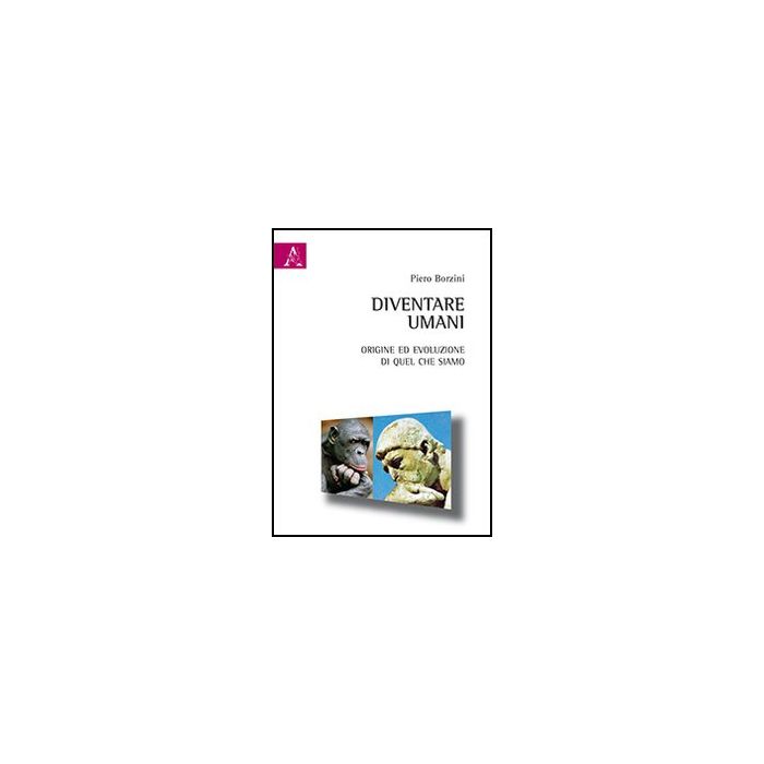 Diventare Umani. Origine Ed Evoluzione Di Quel Che Siamo - Borzini Piero - Aracne - 9788854867741