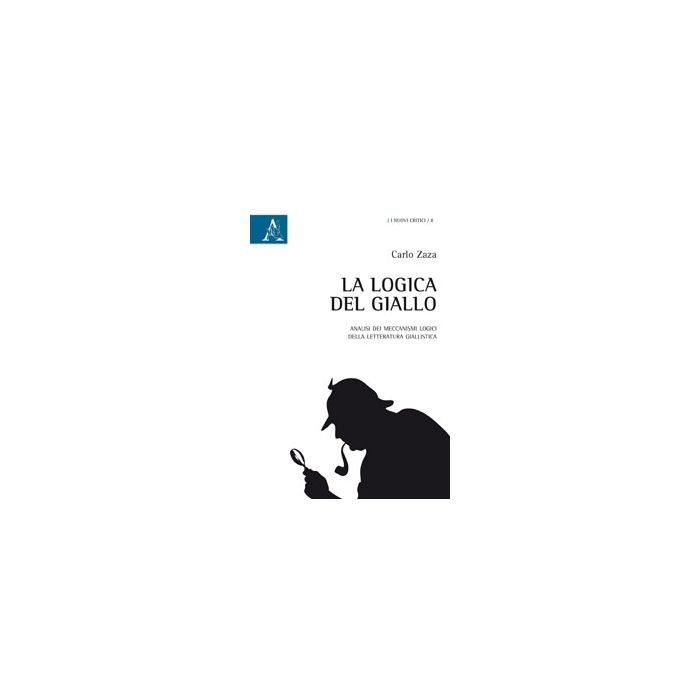Logica Del Giallo. Analisi Dei Meccanismi Logici Della Letteratura Giallistica - Zaza Carlo - Aracne - 9788854868168