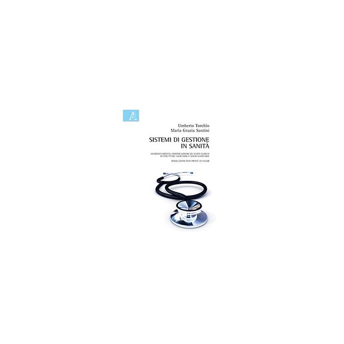 Sistemi Di Gestione In Sanita'. Accreditamento, Certificazione Ed Audit Clinico  In Strutture Sanitarie E Socio-sanitarie, Risoluzioni Test Prove Di Esami - Santini M. Grazia; Torchio Umberto - Aracne - 9788854868458