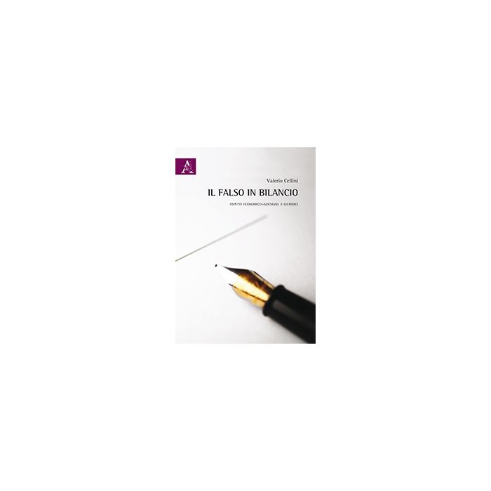 Il Falso In Bilancio. Aspetti Economico-aziendali E Giuridici  - Cellini Valerio - Aracne - 9788854869332