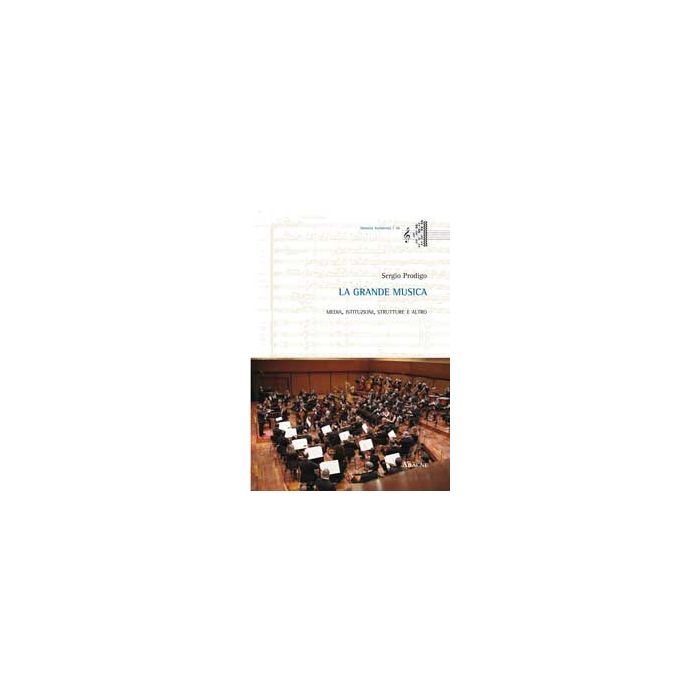 La Grande Musica. Media, Istituzioni, Strutture E Altro  - Prodigo Sergio - Aracne - 9788854869349