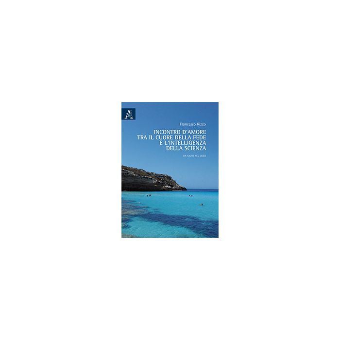 Incontro D'amore Tra Il Cuore Della Fede E L'intelligenza Della Scienza - Rizzo Francesco - Aracne - 9788854869608