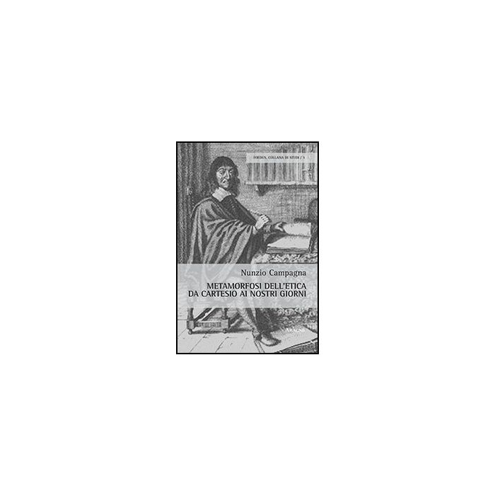 Metamorfosi Dell'etica Da Cartesio Ai Nostri Giorni - Campagna Nunzio - Aracne - 9788854869806