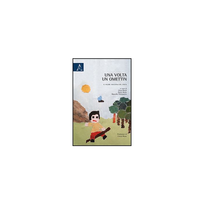 Una Volta Un Ometin. Il Valore Educativo Del Canto - Bianch C. ; Borin P. ; Trentanove M. - Aracne - 9788854869813 Una Volta Un Ometin. Il Valore Educativo Del Canto - Bianch C. ; Borin P. ; Trentanove M. - Aracne - 9788854869813