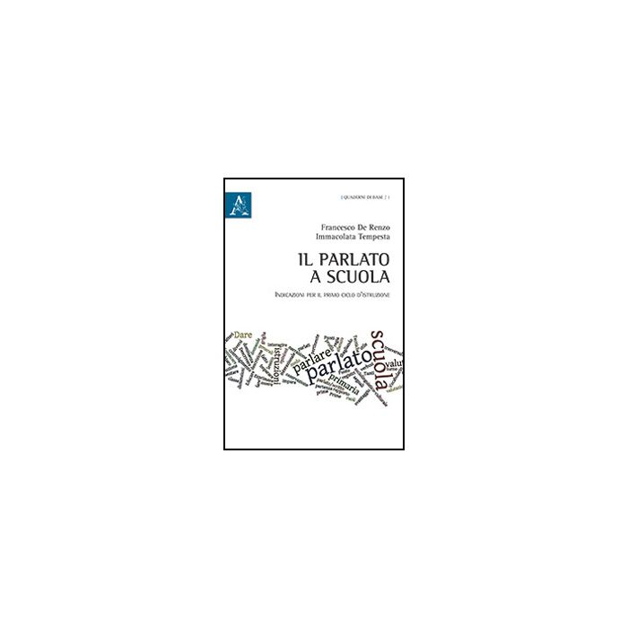 Il Parlato A Scuola. Indicazioni Per Il Primo Ciclo D'istruzione  - De Renzo Francesco; Tempesta Immacolata - Aracne - 9788854869943