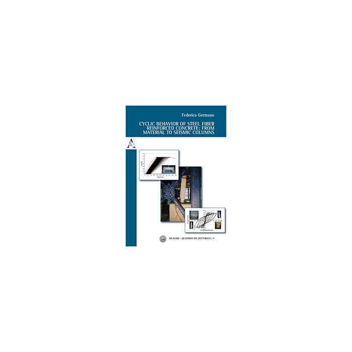 Cyclic Behavior Of Steel Fiber Reinforced Concrete. From Material To Seismic Col - Germano Federica - Aracne - 9788854870031