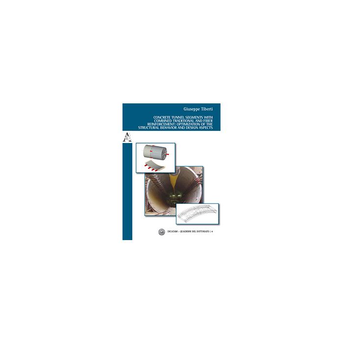 Concrete Tunnel Segments With Combined Traditional And Fiber Reinforcement.  Optimization Of The Structural Behavior And Design Aspects - Tiberti Giuseppe - Aracne - 9788854870055