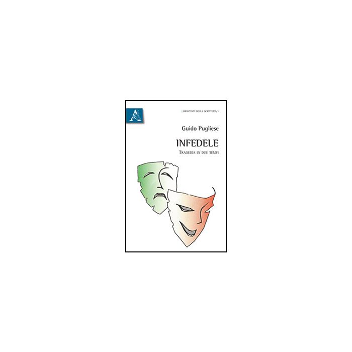 Infedele. Tragedia In Due Tempi - Pugliese Guido - Aracne - 9788854870123