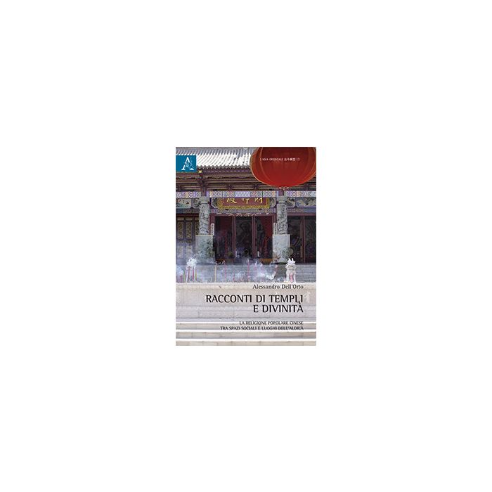 Racconti Di Templi E Divinita'. La Religione Popolare Cinese Tra Spazi Sociali E Luoghi Dell'aldila' - Dell'orto Alessandro - Aracne - 9788854870376