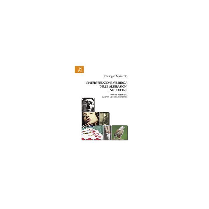 L' Interpretazione Giuridica Delle Alterazioni Psicosociali. Eventi E Personalita'  «in Claris Non Fit Interpretatio» - Masuccio Giuseppe - Aracne - 9788854870437