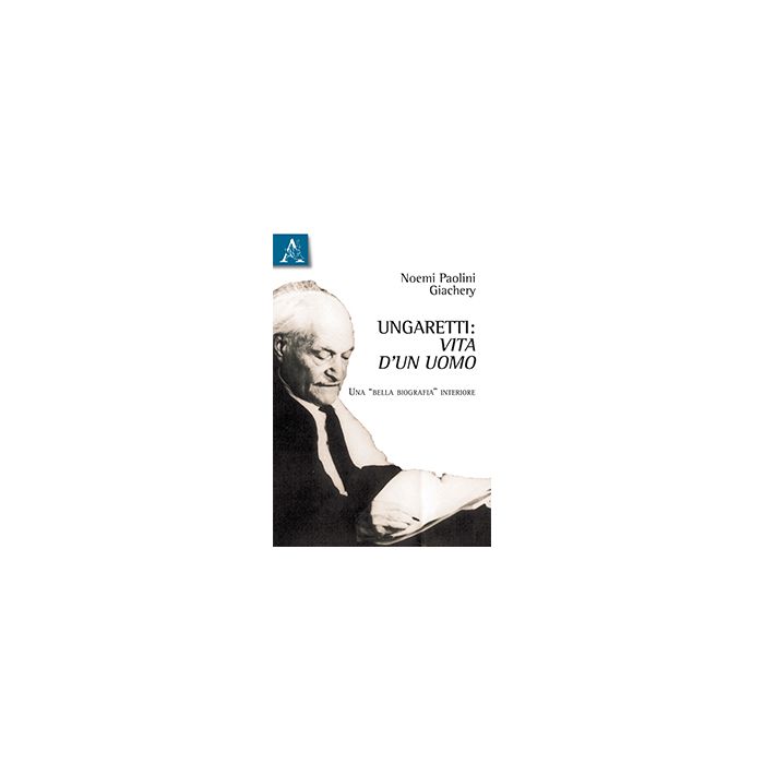 Ungaretti. Vita D'un Uomo. Una «bella Biografia» Interiore - Paolini Giachery Noemi - Aracne - 9788854870734