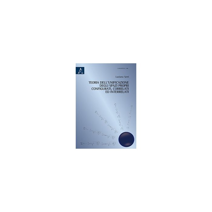 Teoria Dell'unificazione Degli Spazi Propri Configurati, Correlati Ed  Interrelati - Serri Luciano - Aracne - 9788854870772