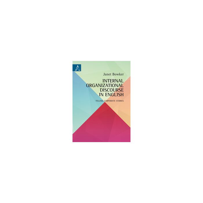 Internal Organizational Discourse In English. Telling Corporate Stories - Bowker Janet - Aracne - 9788854871243 Internal Organizational Discourse In English. Telling Corporate Stories - Bowker Janet - Aracne - 9788854871243