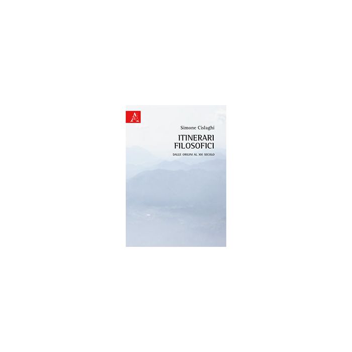 Itinerari Filosofici. Dalle Origini Al Xxi Secolo - Cislaghi Simone - Aracne - 9788854871298