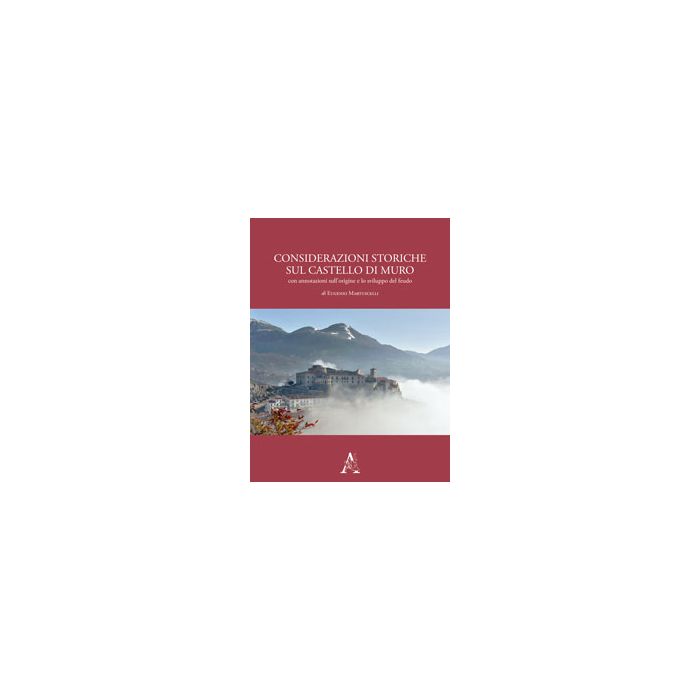 Considerazioni Storiche Sul Castello Di Muro. Con Annotazioni Sull'origine E Lo  Sviluppo Del Feudo - Martuscelli Eugenio - Aracne - 9788854871373