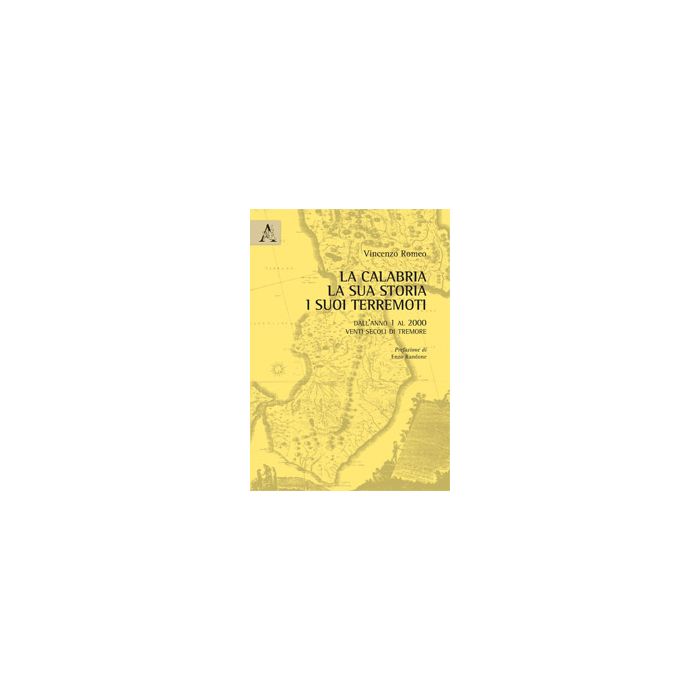 La Calabria, La Sua Storia, I Suoi Terremoti. Dall'anno Uno Al Duemila. Venti  Secoli Di Tremore - Romeo Vincenzo - Aracne - 9788854871809