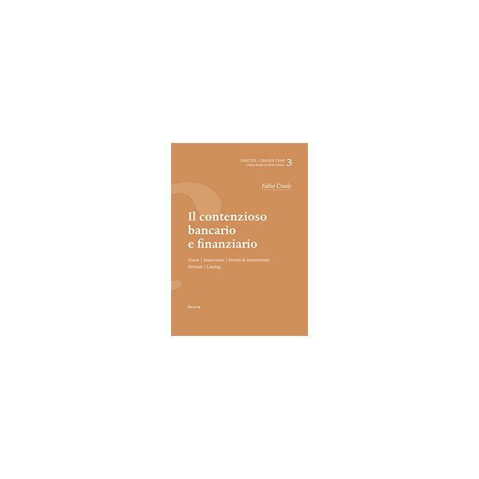 Il Contenzioso Bancario E Finanziario. Usura, Anatocismo, Servizi Di Investimento,  Derivati, Leaving - Civale Fabio - Aracne - 9788854872554