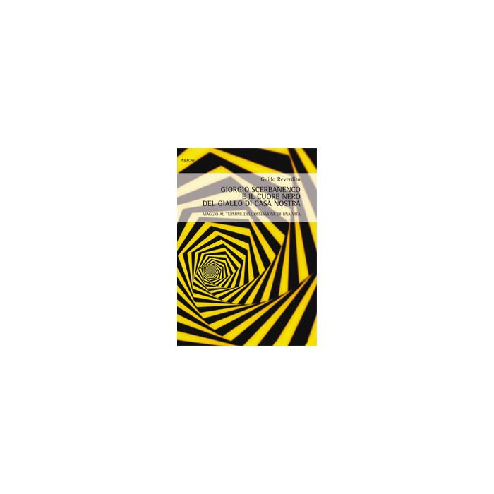 Giorgio Scerbanenco E Il Cuore Nero Del Giallo Di Casa Nostra. Viaggio Al  Termine Dell'ossessione Di Una Vita - Reverdito Guido - Aracne - 9788854872684