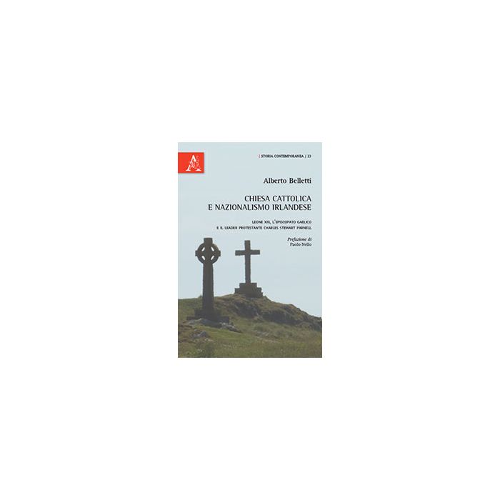 Chiesa Cattolica E Nazionalismo Irlandese. Leone Xiii, L'episcopato Gaelico E Il Leader Protestante Charles Stewart Parnell - Belletti Alberto - Aracne - 9788854873322