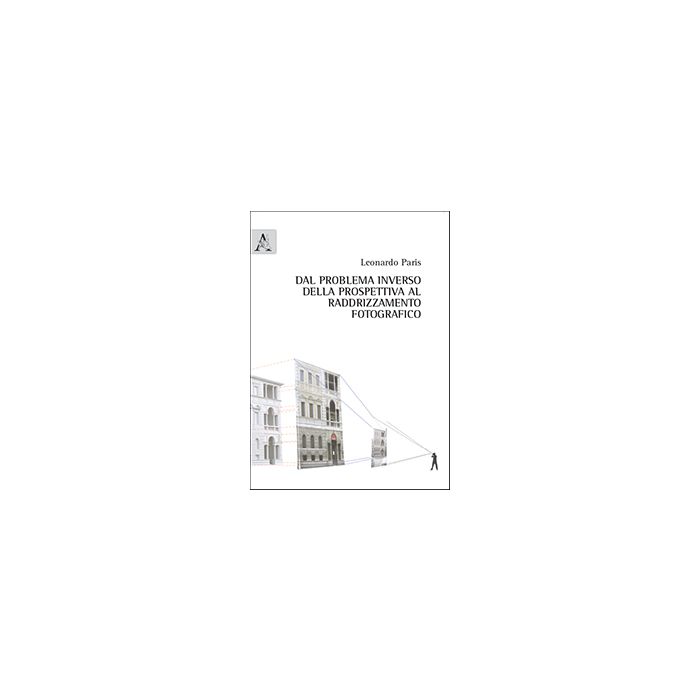 Dal Problema Inverso Della Prospettiva Al Raddrizzamento Fotografico - Paris Leonardo - Aracne - 9788854873872 Dal Problema Inverso Della Prospettiva Al Raddrizzamento Fotografico - Paris Leonardo - Aracne - 9788854873872