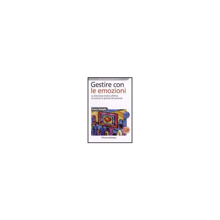 Gestire Con Le Emozioni. La Dimensione Emotivo-affettiva Nei Processi Di Gestione Del Personale - Tartaglia Franco - Franco Angeli - 9788856800104 Gestire Con Le Emozioni. La Dimensione Emotivo-affettiva Nei Processi Di Gestione Del Personale - Tartaglia Franco - Franco Angeli - 9788856800104