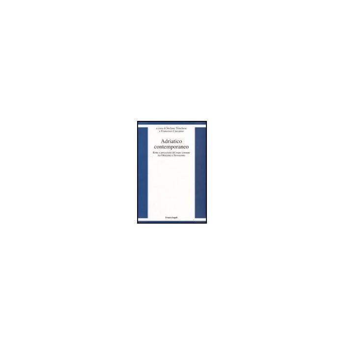 Adriatico Contemporaneo. Rotte E Percezioni Del Mare Comune Tra Ottocento E Novecento - Trinchese; Caccamo - Franco Angeli - 9788856800395