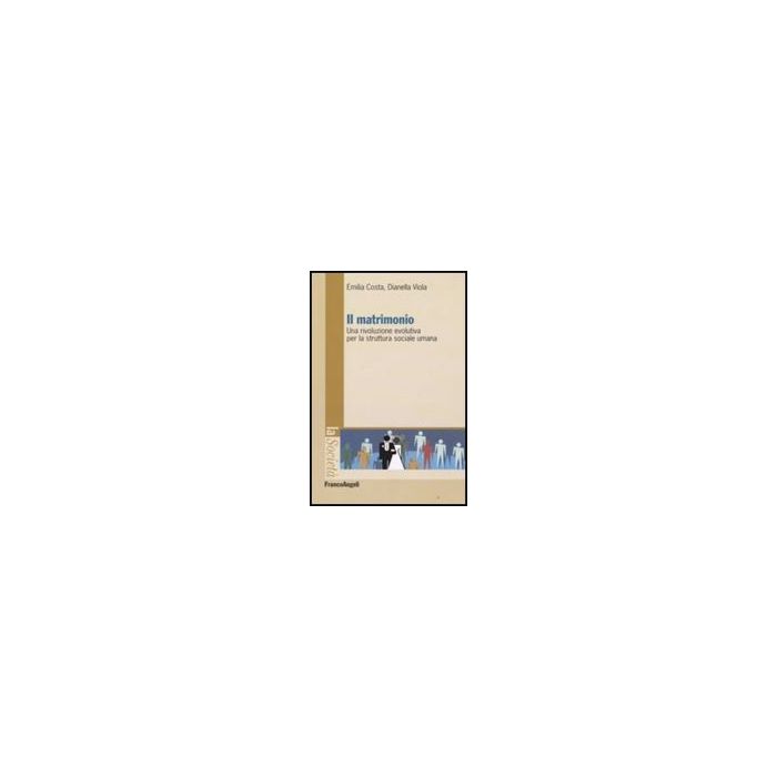Il Matrimonio. Una Rivoluzione Evolutiva Per La Struttura Sociale Umana - Costa Emilia; Viola Dianella - Franco Angeli - 9788856800777 Il Matrimonio. Una Rivoluzione Evolutiva Per La Struttura Sociale Umana - Costa Emilia; Viola Dianella - Franco Angeli - 9788856800777
