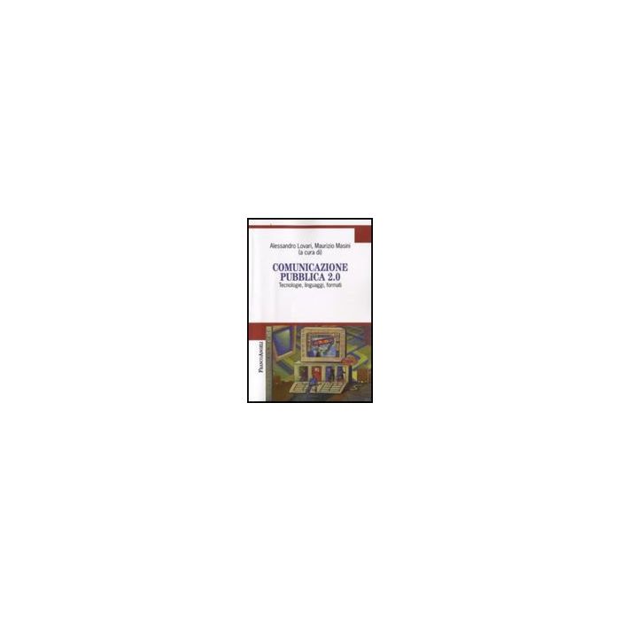 Comunicazione Pubblica 2.0. Tecnologie, Linguaggi, Formati - Lovari A. ; Masini M.  - Franco Angeli - 9788856800937