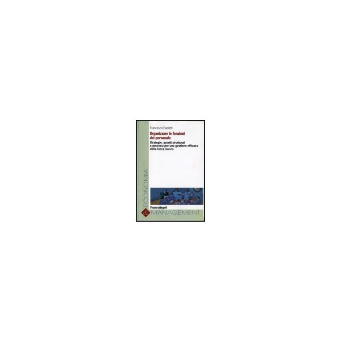 Organizzare Le Funzioni Del Personale. Strategie, Assetti Strutturali E Processi Per Una Gestione Efficace Della Forza Lavoro - Paoletti - Franco Angeli - 9788856801194