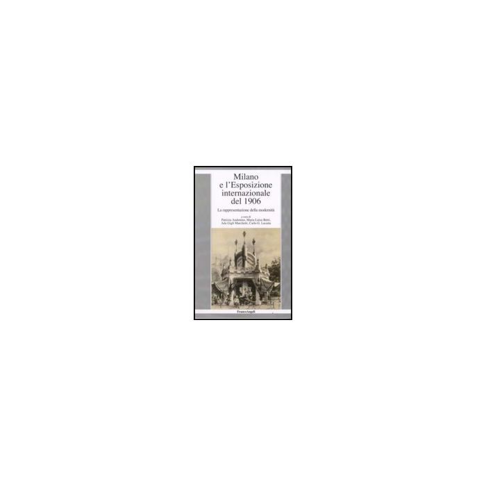 Milano E L'esposizione Internazionale Del 1906. La Rappresentazione Della Modernita' - Audenino; Betri; Gigli Marchetti; Lacaita - Franco Angeli - 9788856801477 Milano E L'esposizione Internazionale Del 1906. La Rappresentazione Della Modernita' - Audenino; Betri; Gigli Marchetti; Lacaita - Franco Angeli - 9788856801477