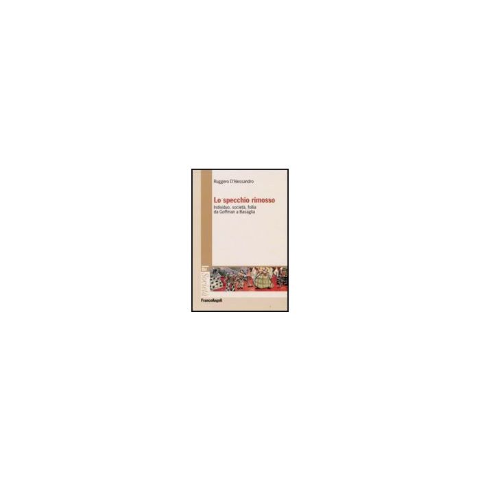 Lo Specchio Rimosso. Individuo, Societa, Follia Da Goffman A Basaglia  - D'alessandro Ruggero - Franco Angeli - 9788856802931