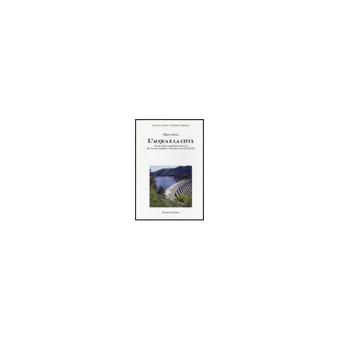 L' Acqua E La Citta. Storia Degli Acquedotti Genovesi. De Ferrari Galliera E  Nicolay (secoli Xix-xx) - Doria Marco - Franco Angeli - 9788856805116