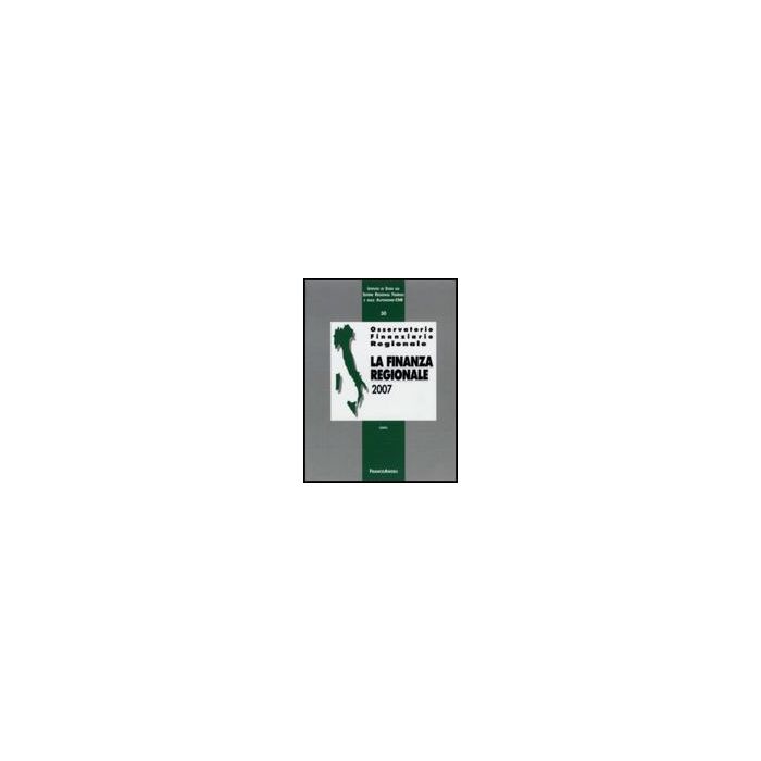 Osservatorio Finanziario Regionale La Finanza Regionale 2007 -  - Franco Angeli - 9788856805420