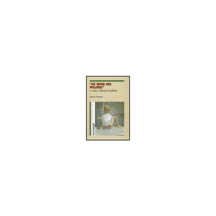 Io Non Ho Paura. Vol. 2: Capire E Affrontare Il Bullismo. Capire E Affrontare Il Bullismo - Trinchero Roberto - Franco Angeli - 9788856805512