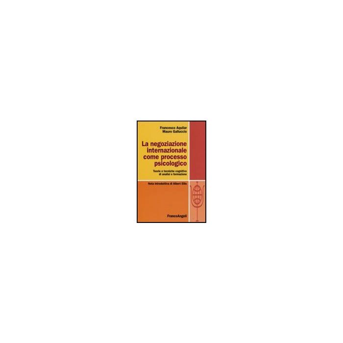 La Negoziazione Internazionale Come Processo Psicologico. Teorie E Tecniche  Cognitive Di Analisi E Formazione - Aquilar Francesco; Galluccio Mauro - Franco Angeli - 9788856805666