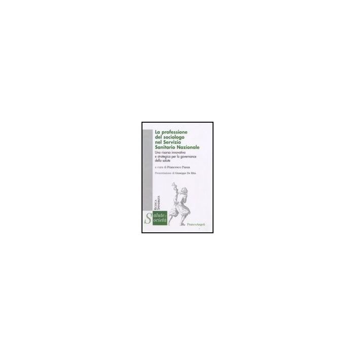 La Professione Del Sociologo Nel Servizio Sanitario Nazionale. Una Risorsa  Innovativa E Strategica Per La Governance Della Salute - Panza F.  - Franco Angeli - 9788856806564