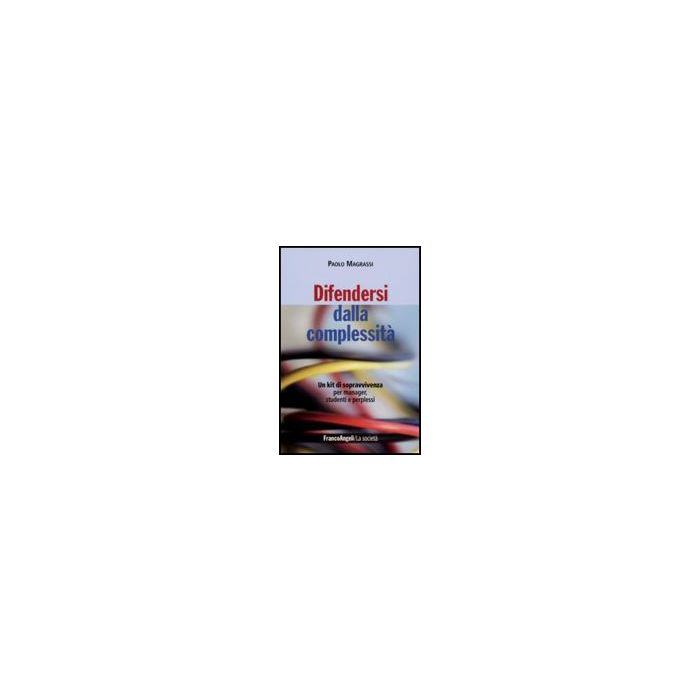 Difendersi Dalla Complessita. Un Kit Di Sopravvivenza Per Manager, Studenti E Perplessi - Magrassi Paolo - Franco Angeli - 9788856806724