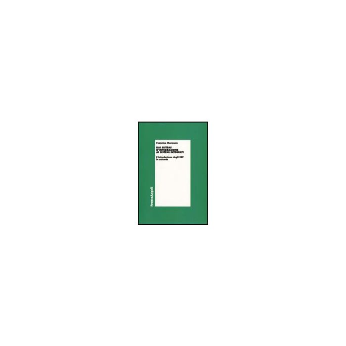 Dai Sistemi D'integrazione Ai Sistemi Integrati. L'introduzione Degli Erp In Azienda - Murmura Federica - Franco Angeli - 9788856806939