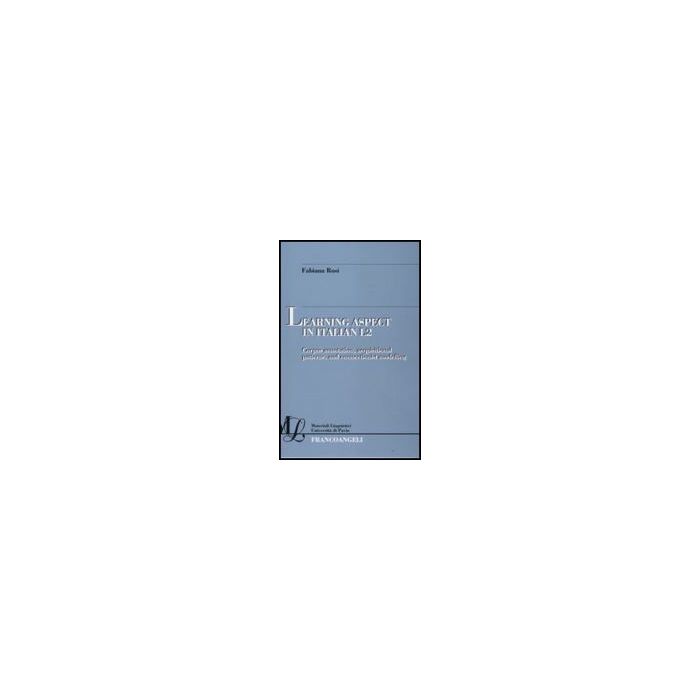 Learning Aspect In Italian L2. Corpus Annotation, Acquisitional Patterns, And Connectionist Modelling - Rosi Fabiana - Franco Angeli - 9788856806991