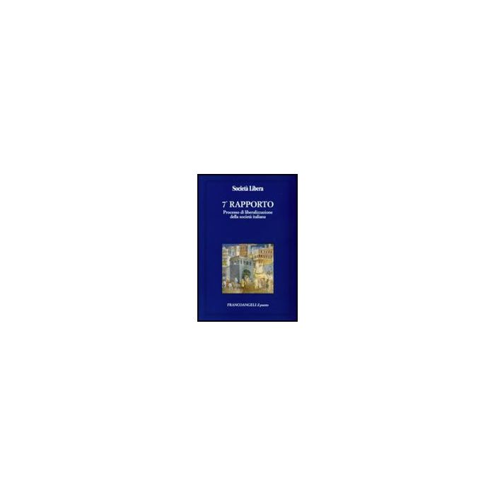 Settimo Rapporto. Processo Di Liberalizzazione Della Societa' Italiana - Societa' Libera - Franco Angeli - 9788856807325 Settimo Rapporto. Processo Di Liberalizzazione Della Societa' Italiana - Societa' Libera - Franco Angeli - 9788856807325
