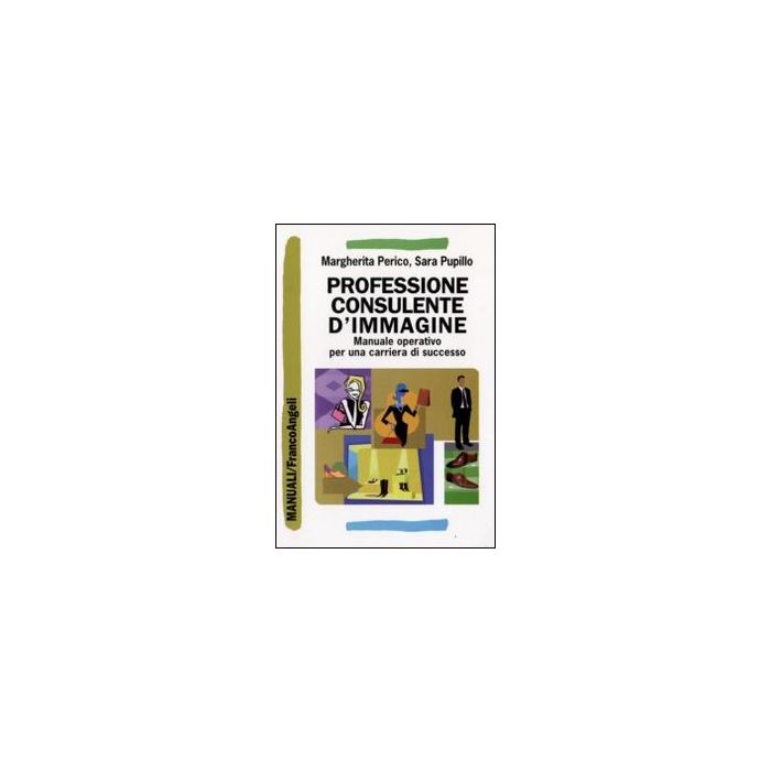 Professione Consulente D'immagine. Manuale Operativo Per Una Carriera Di Successo - Perico Margherita; Pupillo Sara - Franco Angeli - 9788856807882