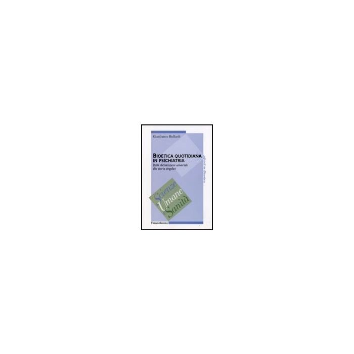 Bioetica Quotidiana In Psichiatria. Dalle Dichiarazioni Universali Alle Storie Singolari - Buffardi Gianfranco - Franco Angeli - 9788856810035